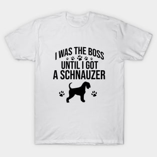 I was the boss until I got a schnauzer T-Shirt